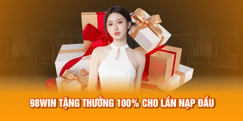 98Win tặng thưởng 100% cho lần nạp đầu