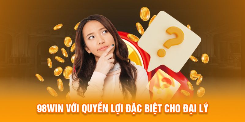 98Win với quyền lợi đặc biệt cho đại lý