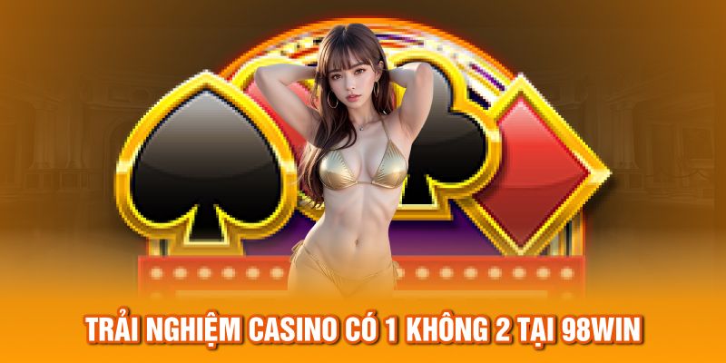 Trải nghiệm casino có 1 không 2 tại 98Win